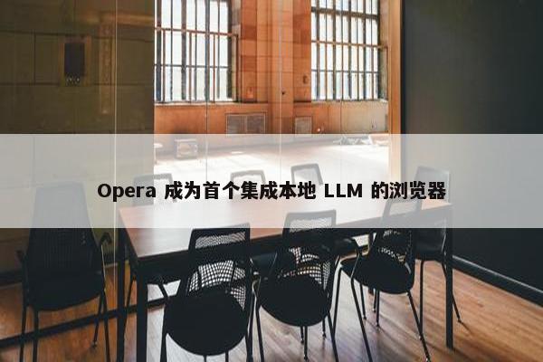Opera 成为首个集成本地 LLM 的浏览器