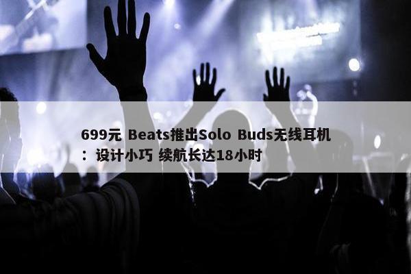699元 Beats推出Solo Buds无线耳机：设计小巧 续航长达18小时